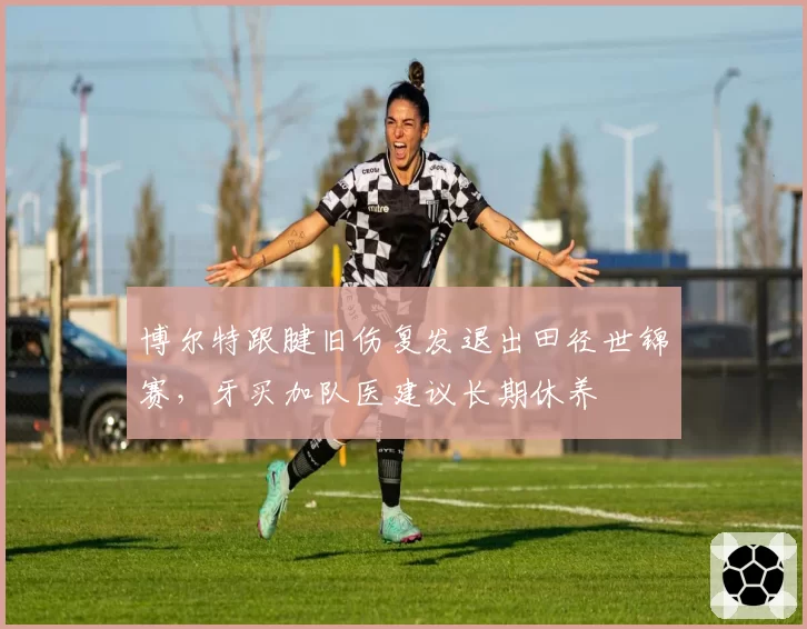 博尔特跟腱旧伤复发退出田径世锦赛，牙买加队医建议长期休养