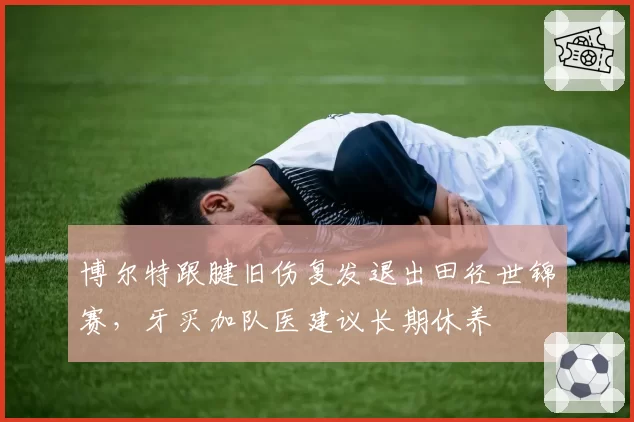 博尔特跟腱旧伤复发退出田径世锦赛，牙买加队医建议长期休养