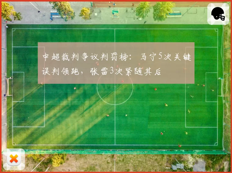 中超裁判争议判罚榜:马宁5次关键误判领跑,张雷3次紧随其后