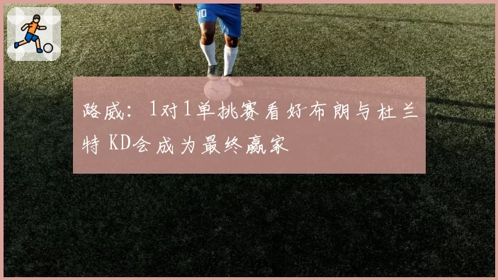 路威：1对1单挑赛看好布朗与杜兰特 KD会成为最终赢家