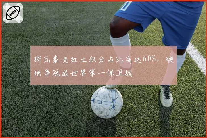 斯瓦泰克红土积分占比高达60%，硬地争冠成世界第一保卫战