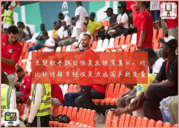 王楚钦手腕旧伤复发缺席集训，对比林诗栋年轻恢复力成国乒新变量