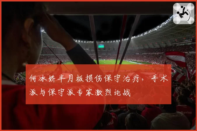 何冰娇半月板损伤保守治疗,手术派与保守派专家激烈论战