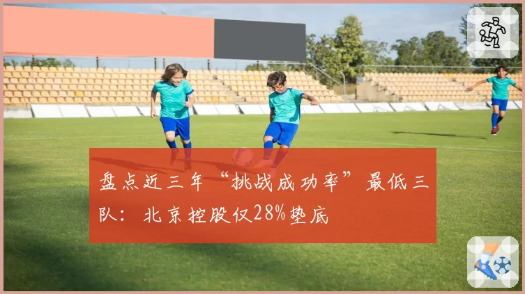 盘点近三年“挑战成功率”最低三队:北京控股仅28%垫底