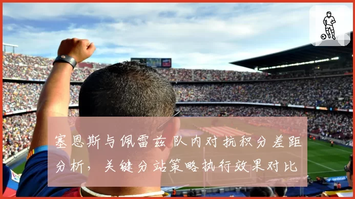 塞恩斯与佩雷兹 队内对抗积分差距分析，关键分站策略执行效果对比