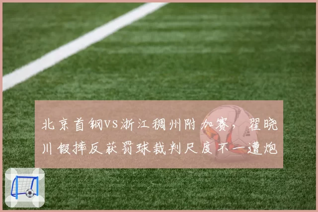 北京首钢vs浙江稠州附加赛，翟晓川假摔反获罚球裁判尺度不一遭炮轰
