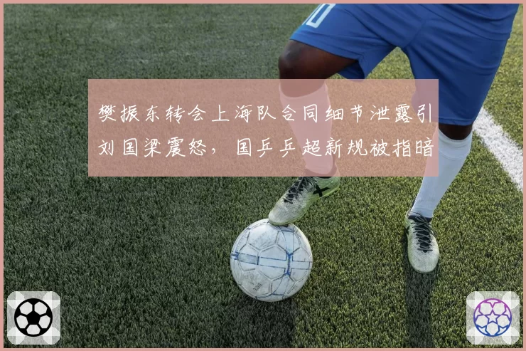 樊振东转会上海队合同细节泄露引刘国梁震怒,国乒乒超新规被指暗助豪门截胡__br_