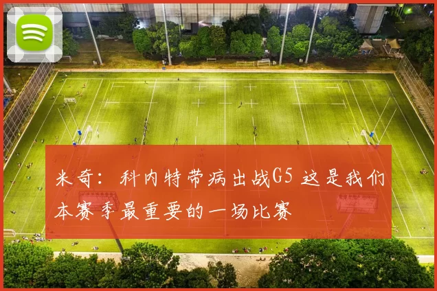 米奇:科内特带病出战G5 这是我们本赛季最重要的一场比赛
