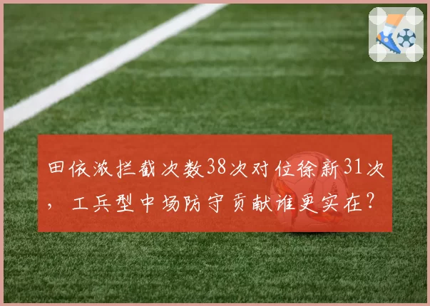 田依浓拦截次数38次对位徐新31次，工兵型中场防守贡献谁更实在？