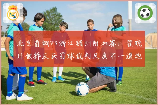 北京首钢vs浙江稠州附加赛，翟晓川假摔反获罚球裁判尺度不一遭炮轰