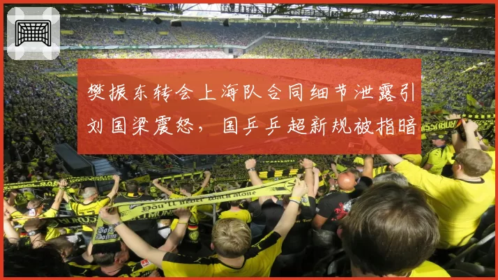 樊振东转会上海队合同细节泄露引刘国梁震怒,国乒乒超新规被指暗助豪门截胡__br_