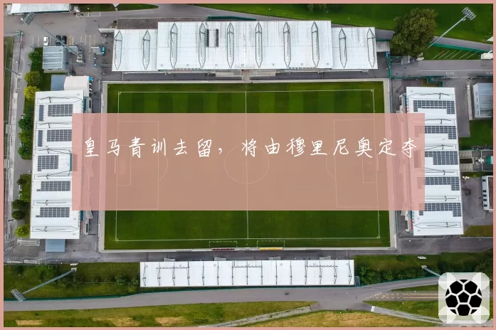 皇马青训去留，将由穆里尼奥定夺